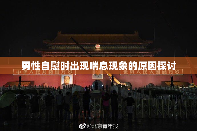男性自慰时出现喘息现象的原因探讨