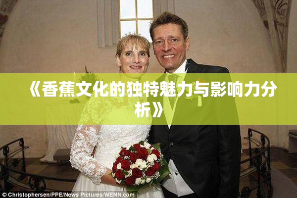 《香蕉文化的独特魅力与影响力分析》