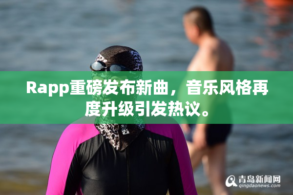 Rapp重磅发布新曲，音乐风格再度升级引发热议。