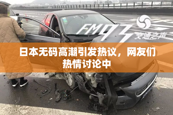 日本无码高潮引发热议，网友们热情讨论中