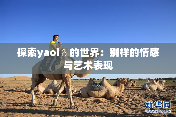 探索yaoi♂的世界：别样的情感与艺术表现