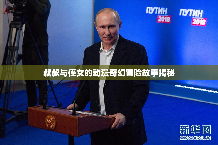 叔叔与侄女的动漫奇幻冒险故事揭秘