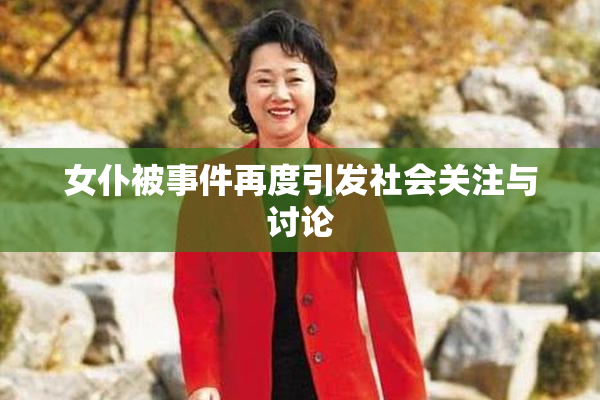 女仆被事件再度引发社会关注与讨论