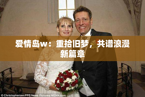 爱情岛w：重拾旧梦，共谱浪漫新篇章