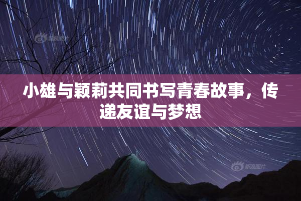 小雄与颖莉共同书写青春故事，传递友谊与梦想