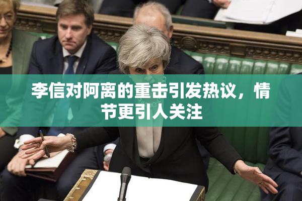 李信对阿离的重击引发热议，情节更引人关注