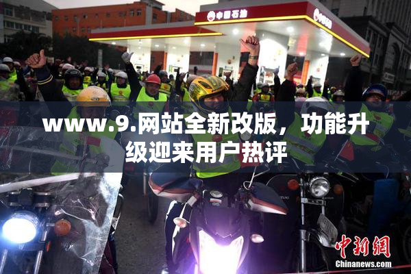 www.9.网站全新改版，功能升级迎来用户热评