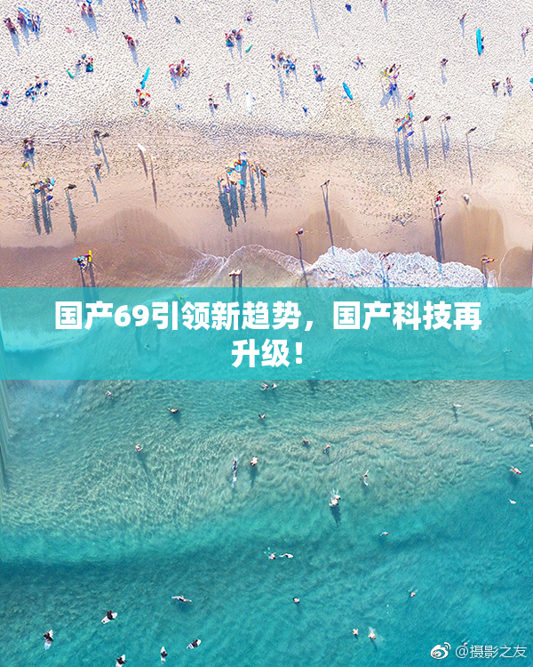 国产69引领新趋势，国产科技再升级！