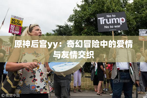 原神后宫yy：奇幻冒险中的爱情与友情交织