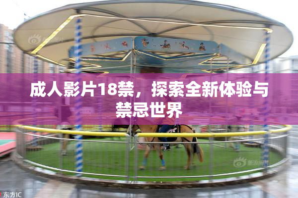 成人影片18禁，探索全新体验与禁忌世界