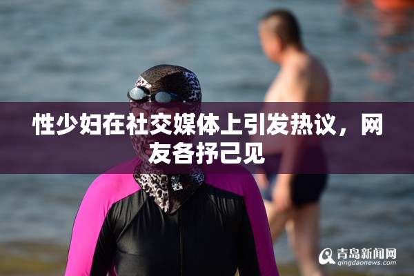 性少妇在社交媒体上引发热议，网友各抒己见