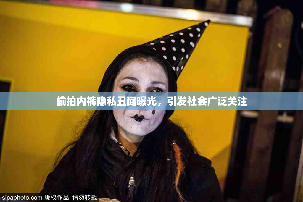 偷拍内裤隐私丑闻曝光，引发社会广泛关注