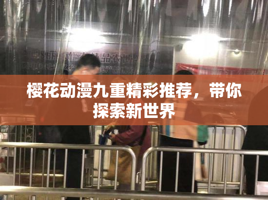 樱花动漫九重精彩推荐，带你探索新世界