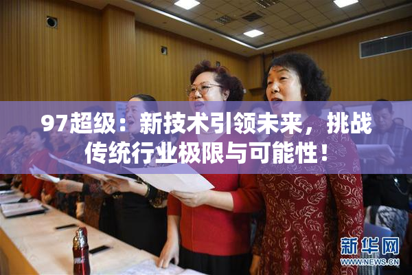 97超级：新技术引领未来，挑战传统行业极限与可能性！