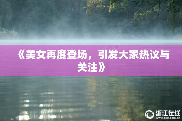 《美女再度登场，引发大家热议与关注》