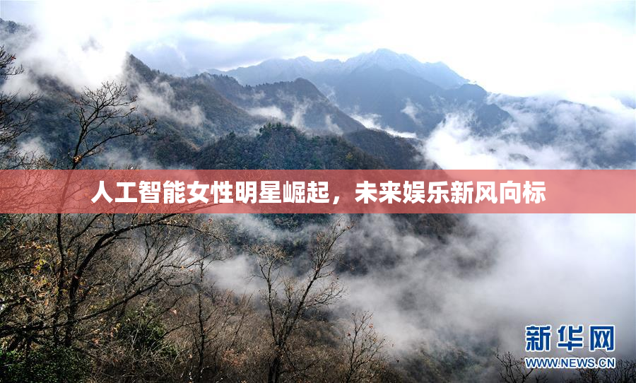人工智能女性明星崛起，未来娱乐新风向标