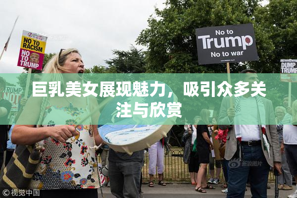 巨乳美女展现魅力，吸引众多关注与欣赏