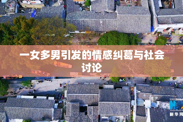 一女多男引发的情感纠葛与社会讨论