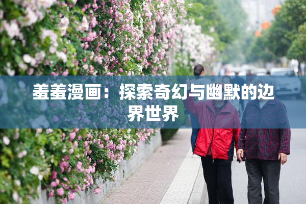 羞羞漫画：探索奇幻与幽默的边界世界