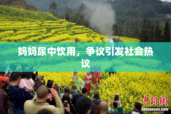 妈妈尿中饮用，争议引发社会热议