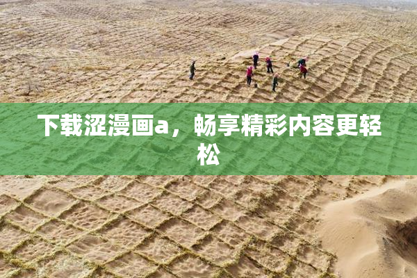 下载涩漫画a，畅享精彩内容更轻松