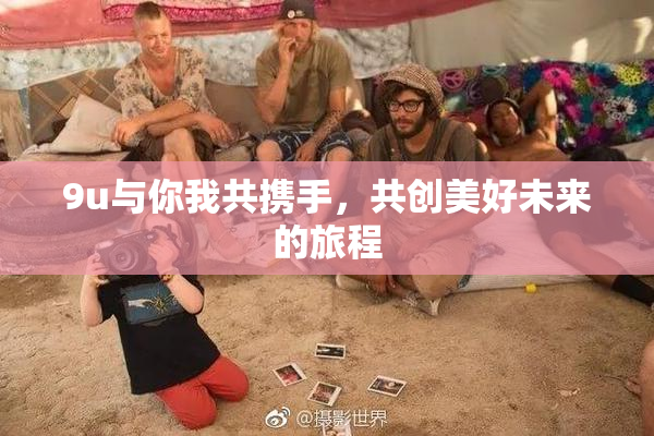 9u与你我共携手，共创美好未来的旅程