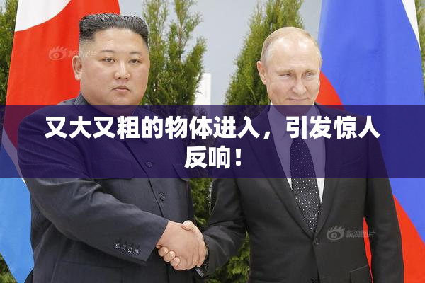又大又粗的物体进入，引发惊人反响！