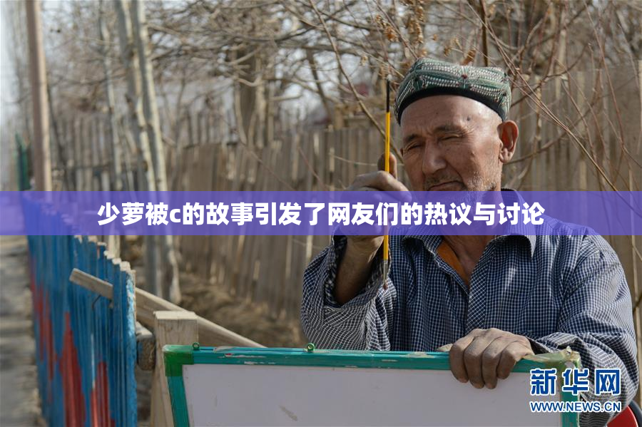 少萝被c的故事引发了网友们的热议与讨论