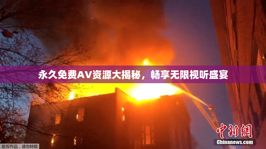 永久免费AV资源大揭秘，畅享无限视听盛宴