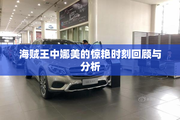 海贼王中娜美的惊艳时刻回顾与分析