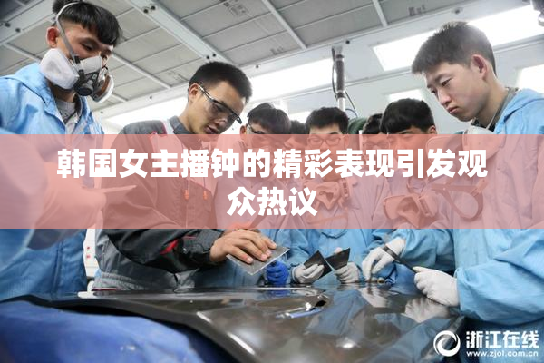 韩国女主播钟的精彩表现引发观众热议
