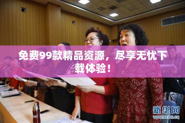 免费99款精品资源，尽享无忧下载体验！