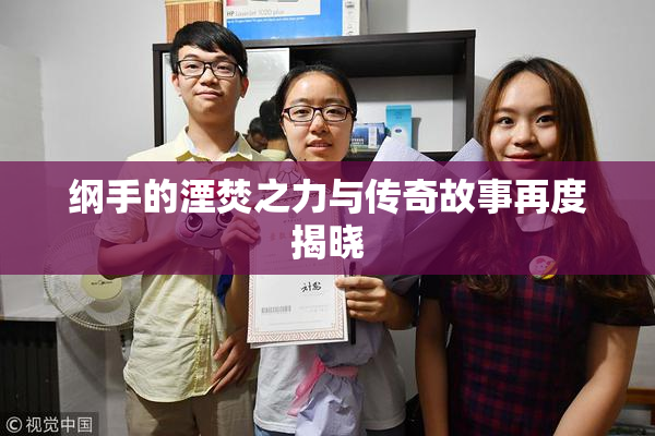 纲手的湮焚之力与传奇故事再度揭晓