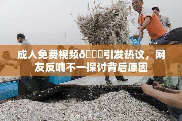 成人免费视频🔞引发热议，网友反响不一探讨背后原因