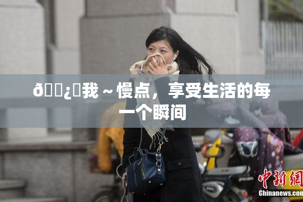 🌿‌我～慢点，享受生活的每一个瞬间