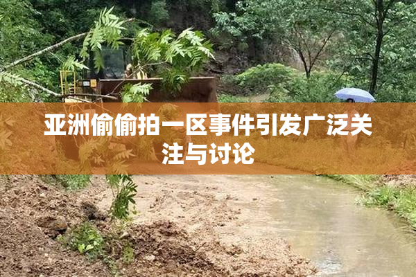 亚洲偷偷拍一区事件引发广泛关注与讨论