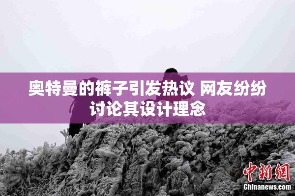 奥特曼的裤子引发热议 网友纷纷讨论其设计理念