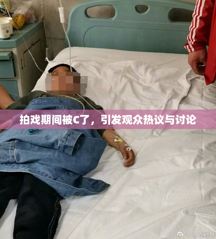 拍戏期间被C了，引发观众热议与讨论