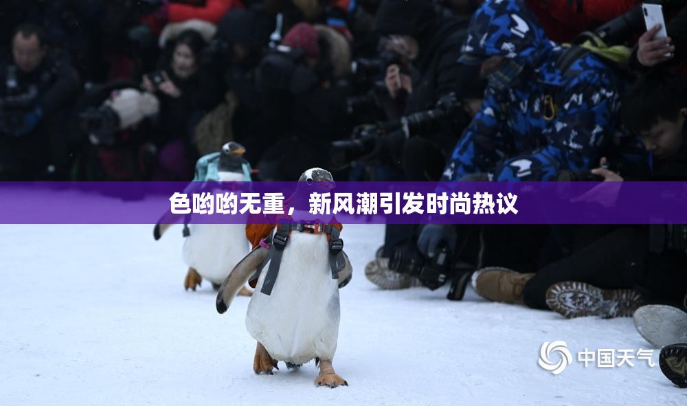 色哟哟无重，新风潮引发时尚热议