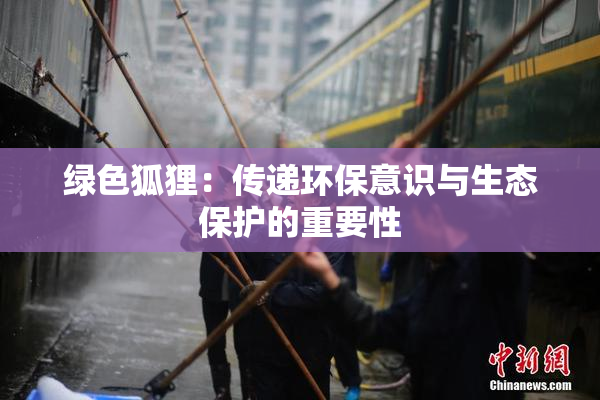 绿色狐狸：传递环保意识与生态保护的重要性
