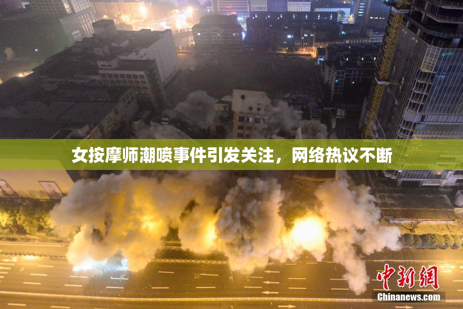 女按摩师潮喷事件引发关注，网络热议不断
