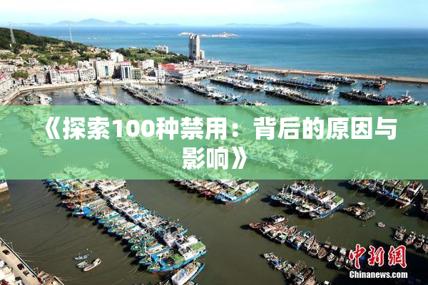 《探索100种禁用：背后的原因与影响》