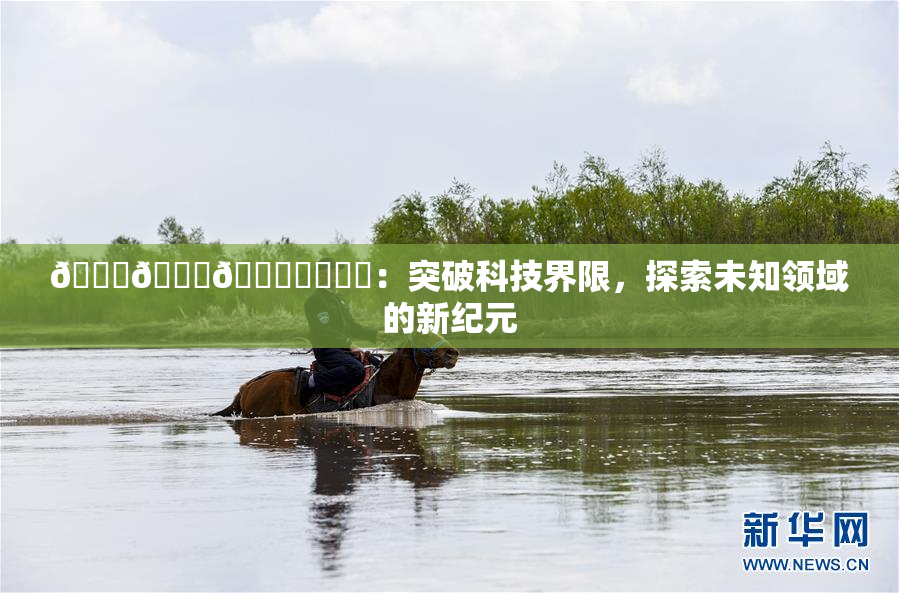 🍆🍑🔞❌‌❌‌：突破科技界限，探索未知领域的新纪元