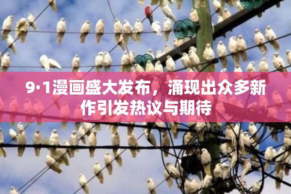 9·1漫画盛大发布，涌现出众多新作引发热议与期待