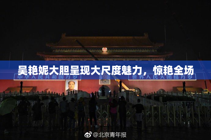 吴艳妮大胆呈现大尺度魅力，惊艳全场
