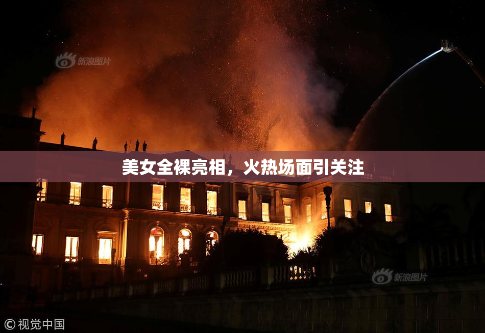 美女全裸亮相，火热场面引关注