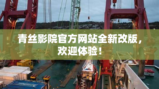 青丝影院官方网站全新改版，欢迎体验！