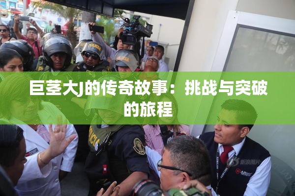 巨茎大J的传奇故事：挑战与突破的旅程