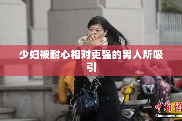 少妇被耐心相对更强的男人所吸引