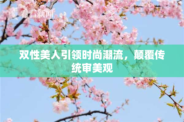 双性美人引领时尚潮流，颠覆传统审美观